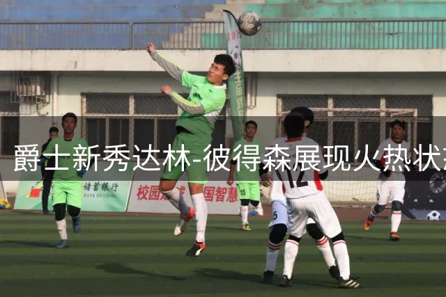 爵士新秀达林-彼得森展现火热状态 训练师晒图引热议